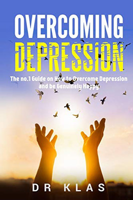 Overcoming Depression: The No.1 Guide On How To Overcome Depression And Be Genuinely Happy