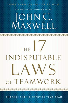 The 17 Indisputable Laws of Teamwork: Embrace Them and Empower Your Team