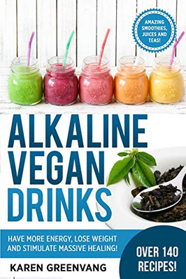 Alkaline Vegan Drinks: Have More Energy, Lose Weight and Stimulate Massive Healing! (Alkaline, Vegan, Weight Loss, Detox)