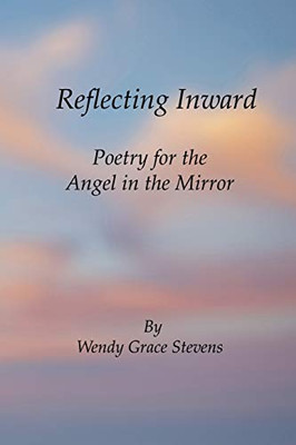 Reflecting Inward: Poetry For The Angel In The Mirror