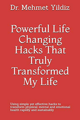 Powerful Life Changing Hacks That Truly Transformed My Life: Using Simple Yet Effective Hacks To Transform Physical, Mental And Emotional Health Rapidly And Sustainably (Health & Wellbeing)