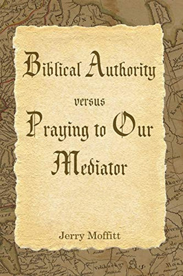 Biblical Authority Verses Praying To Our Mediator
