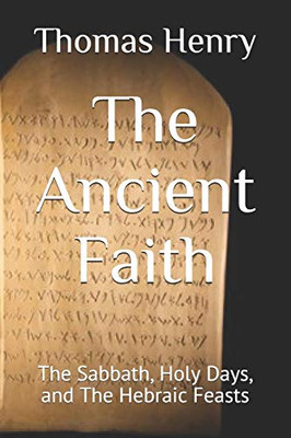 The Ancient Faith: The Sabbath, Holy Days, And The Hebraic Feasts