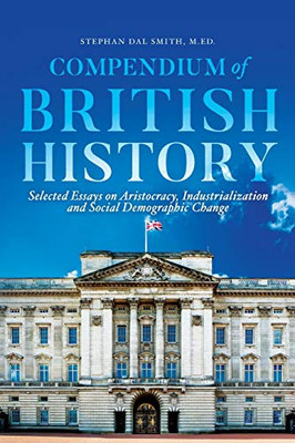 Compendium Of British History: Selected Essays On Aristocracy, Industrialization, And Social Demographic Change
