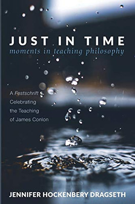 Just In Time: Moments In Teaching Philosophy: A Festschrift Celebrating The Teaching Of James Conlon