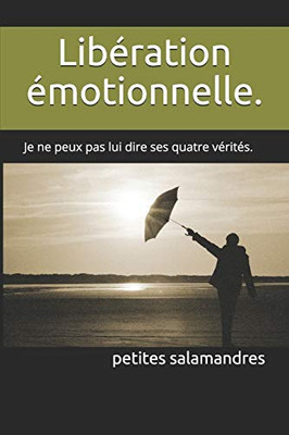 Libération Émotionnelle.: Je Ne Peux Pas Lui Dire Ses Quatre Vérités. (French Edition)
