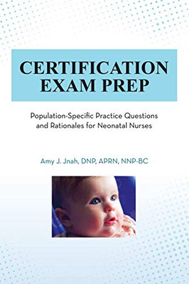 Certification Exam Prep: Population-Specific Practice Questions And Rationales For Neonatal Nurses