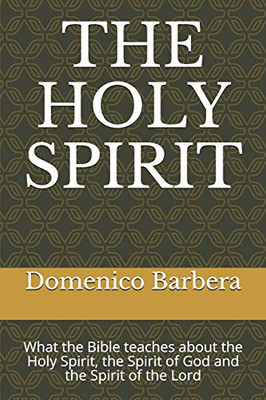 The Holy Spirit: What The Bible Teaches About The Holy Spirit, The Spirit Of God And The Spirit Of The Lord