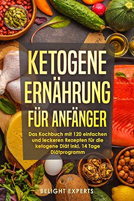 Ketogene Ernährung Für Anfänger: 120 Einfache Und Leckere Rezepte Für Die Ketogene Diät Inkl. 14 Tage Diätprogramm (German Edition)