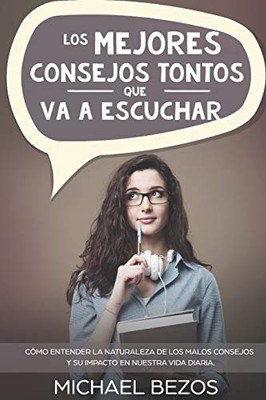 Los Mejores Consejos Tontos Que Va A Escuchar: Cómo Entender La Naturaleza De Los Malos Consejos Y Su Impacto En Nuestra Vida Diaria. (Spanish Edition)