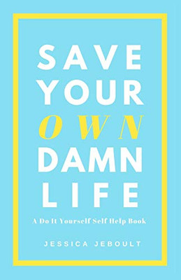 Save Your Own Damn Life: A Do It Yourself Self Help Book