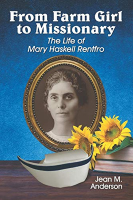 From Farm Girl To Missionary: The Life Of Mary Haskell Rentfro