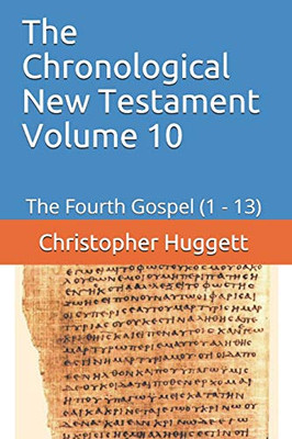 The Chronological New Testament Volume 10: The Fourth Gospel (1 - 13)