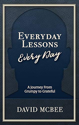 Everyday Lessons Every Day: A Journey From Grumpy To Grateful
