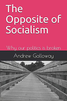 The Opposite Of Socialism: Why Our Politics Is Broken