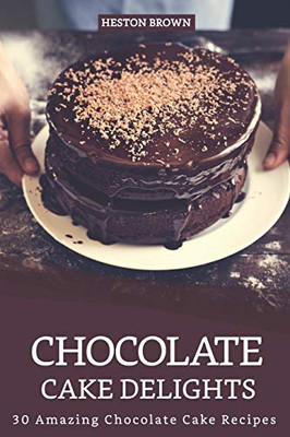Chocolate Cake Delights: 30 Amazing Chocolate Cake Recipes