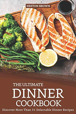 The Ultimate Dinner Cookbook: Discover More Than 31 Delectable Dinner Recipes