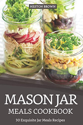 Mason Jar Meals Cookbook: 30 Exquisite Jar Meals Recipes