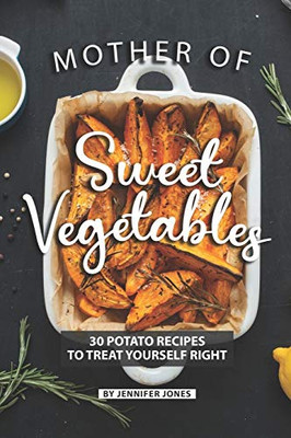 Mother Of Sweet Vegetables: 30 Potato Recipes To Treat Yourself Right
