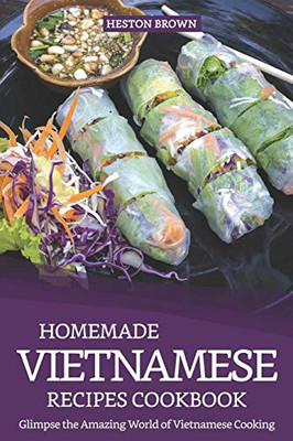Homemade Vietnamese Recipes Cookbook: Glimpse The Amazing World Of Vietnamese Cooking