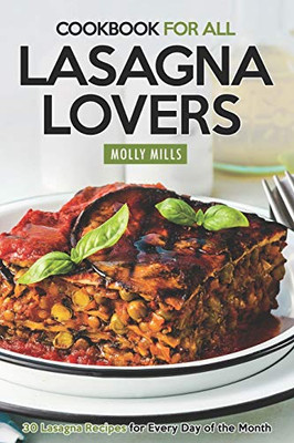 Cookbook For All Lasagna Lovers: 30 Lasagna Recipes For Every Day Of The Month