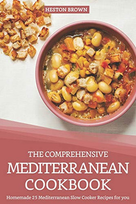 The Comprehensive Mediterranean Cookbook: Homemade 25 Mediterranean Slow Cooker Recipes For You