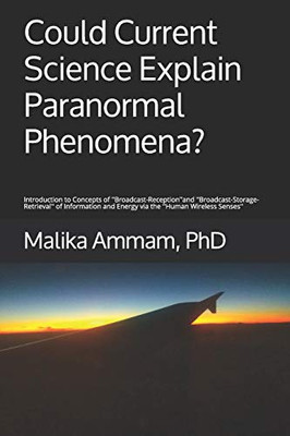 Could Current Science Explain Paranormal Phenomena?: Introduction To Concepts Of ''Broadcast-Reception'' And ''Broadcast-Storage-Retrieval'' Of Information And Energy Via The ''Human Wireless Senses''