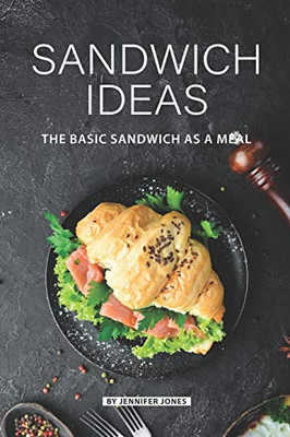 Sandwich Ideas: The Basic Sandwich As A Meal