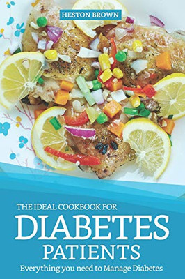 The Ideal Cookbook For Diabetes Patients: Everything You Need To Manage Diabetes