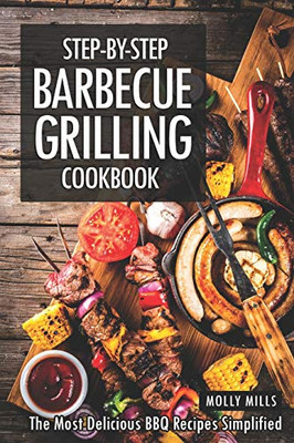 Step-By-Step Barbecue Grilling Cookbook: The Most Delicious Bbq Recipes Simplified