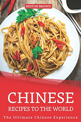 Chinese Recipes To The World: The Ultimate Chinese Experience