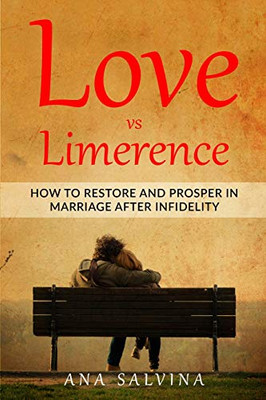 Love Vs Limerence: How To Restore And Prosper In Marriage After Infidelity (Marriage, Cheating, Infidelity, Relationships, Limerence, Restoring Marriage)