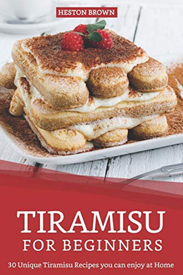 Tiramisu For Beginners: 30 Unique Tiramisu Recipes You Can Enjoy At Home