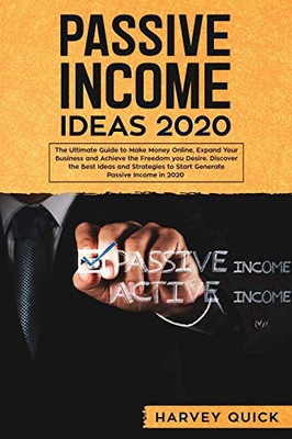 Passive Income Ideas 2020: The Ultimate Guide To Make Money Online, Expand Your Business And Achieve The Freedom You Desire, Discover The Best Ideas And Strategies To Start Generate Passive Income