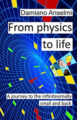 From Physics To Life: A Journey To The Infinitesimally Small And Back