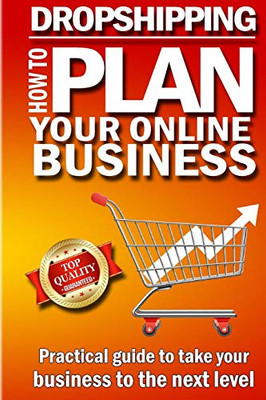 Dropshipping - How To Plan Your Online Business: Top E-Commerce Secrets To Take Your Online Business To The Next Level