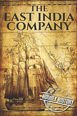 The East India Company: A History From Beginning To End (The East India Companies)