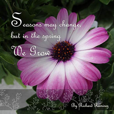 Seasons May Change, But In The Spring We Grow Seasons May Change, But In The Spring We Grow