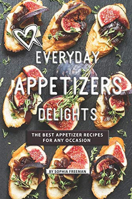 Everyday Appetizers Delights: The Best Appetizer Recipes For Any Occasion