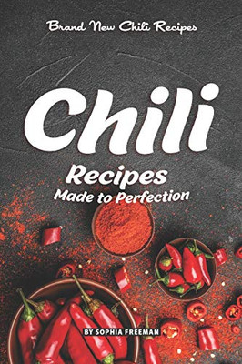 Chili Recipes Made To Perfection: Brand New Chili Recipes