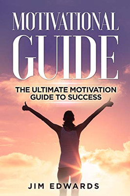 Motivational Guide: The Ultimate Motivation Guide To Success