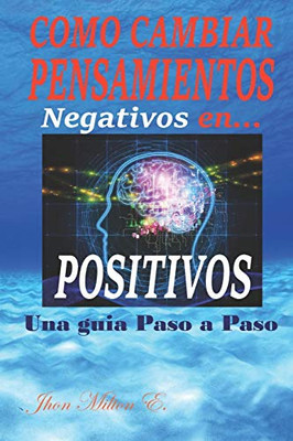 Como Cambiar Pensamientos Negativos En Positivos (Spanish Edition)