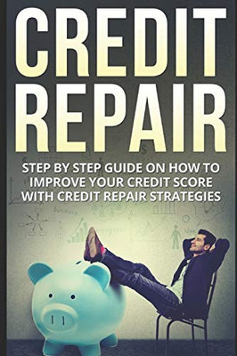 Credit Repair: Step By Step Guide On How To Improve Your Credit Score With Credit Repair Strategies (Credit, Credit Score, Habits, Passive Income, Credit Repair)