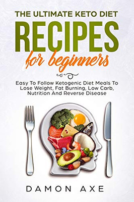 The Ultimate Keto Diet Recipes For Beginners Easy To Follow Ketogenic Diet Meals To Lose Weight, Fat Burning, Low Carb, Nutrition And Reverse Disease