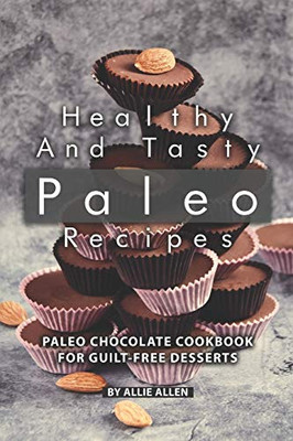 Healthy And Tasty Paleo Recipes: Paleo Chocolate Cookbook For Guilt-Free Desserts