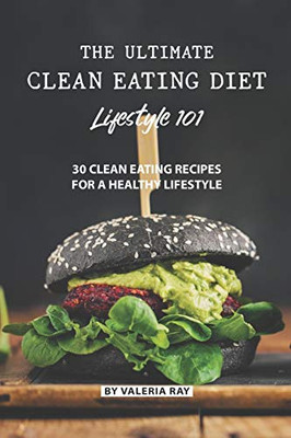 The Ultimate Clean Eating Diet Lifestyle 101: 30 Clean Eating Recipes For A Healthy Lifestyle