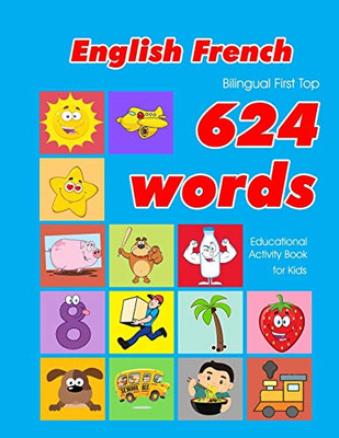 English - French Bilingual First Top 624 Words Educational Activity Book For Kids: Easy Vocabulary Learning Flashcards Best For Infants Babies ... (624 Basic First Words For Children)