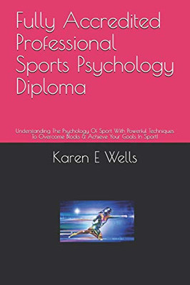 Fully Accredited Professional Sports Psychology Diploma: Understanding The Psychology Of Sport With Powerful Techniques To Overcome Blocks & Achieve Your Goals In Sport!