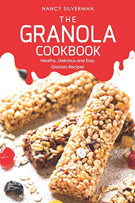 The Granola Cookbook: Healthy, Delicious And Easy Granola Recipes