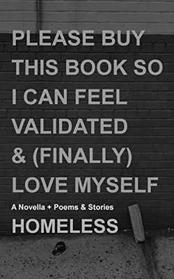 Please Buy This Book So I Can Feel Validated & (Finally) Love Myself: A Novella + Poems & Stories